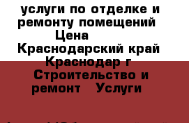 услуги по отделке и ремонту помещений › Цена ­ 150 - Краснодарский край, Краснодар г. Строительство и ремонт » Услуги   
